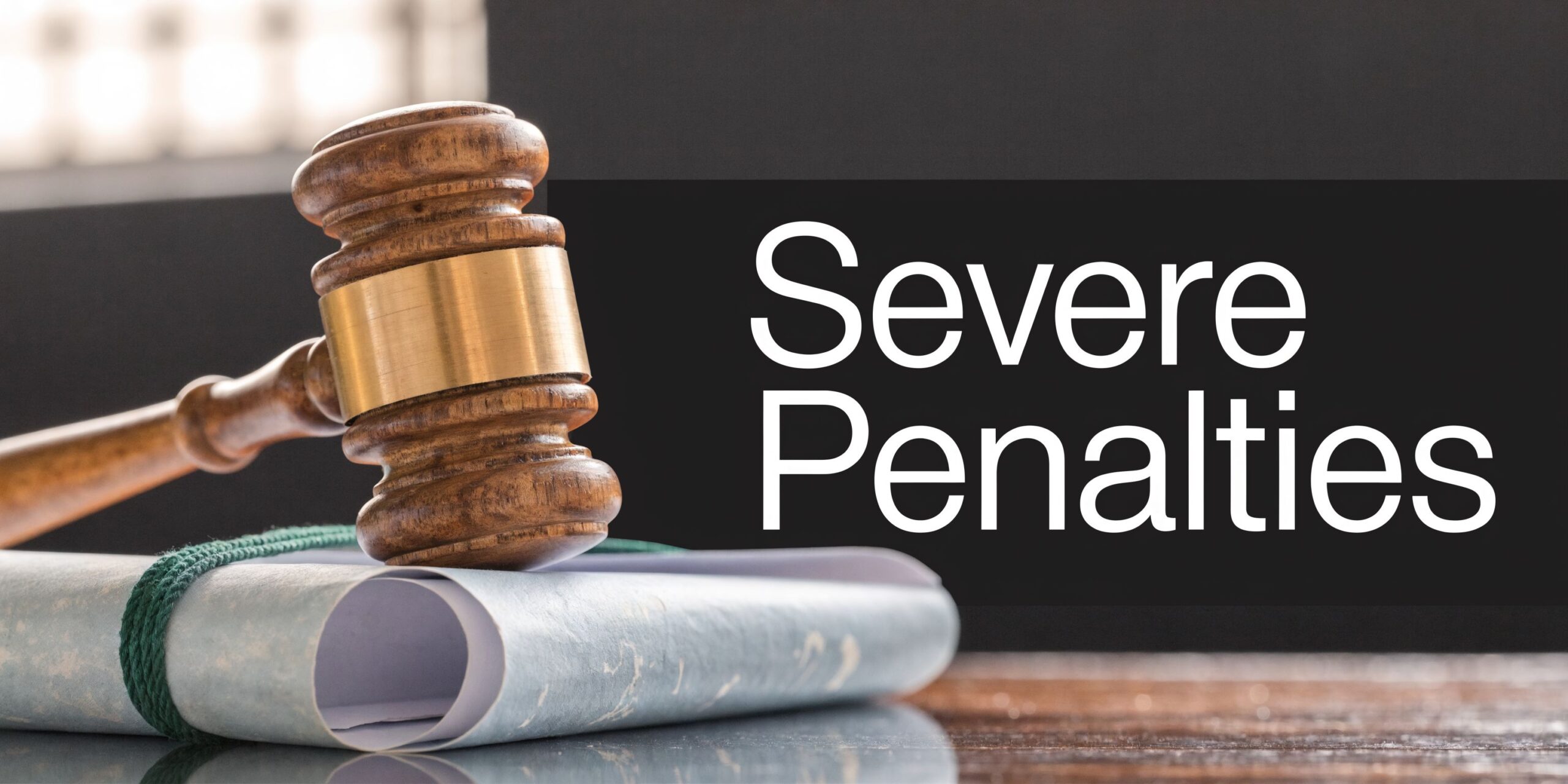 A wooden judge gavel resting on rolled legal documents with the words Severe Penalties displayed prominently.